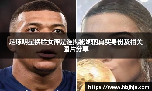 足球明星换脸女神是谁揭秘她的真实身份及相关图片分享