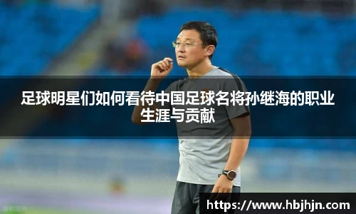 足球明星们如何看待中国足球名将孙继海的职业生涯与贡献