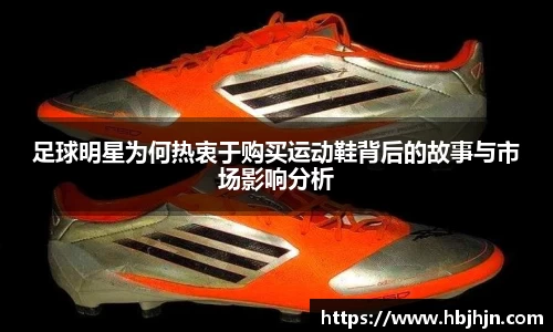足球明星为何热衷于购买运动鞋背后的故事与市场影响分析